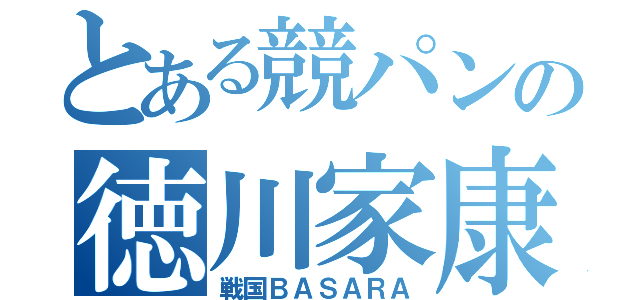 とある競パンの徳川家康（戦国ＢＡＳＡＲＡ）