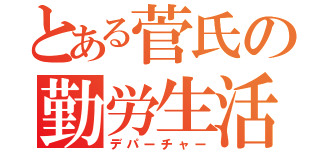 とある菅氏の勤労生活（デパーチャー）