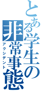 とある学生の非常事態（アクシデント）