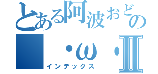 とある阿波おどりの（・ω・）Ⅱ（インデックス）