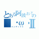 とある阿波おどりの（・ω・）Ⅱ（インデックス）