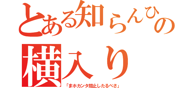 とある知らんひとの横入り（「まホカンタ阻止したるべさ」）