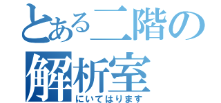 とある二階の解析室（にいてはります）