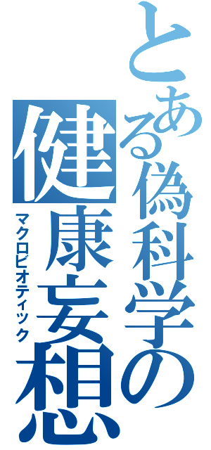 とある偽科学の健康妄想（マクロビオティック）