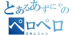 とあるあずにゃんのペロペロ（ゴキュニャン）