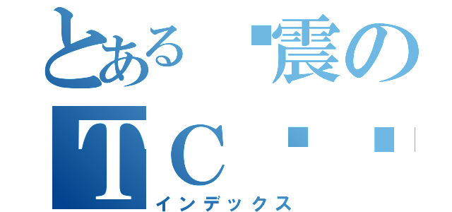 とある孙震のＴＣ传说（インデックス）