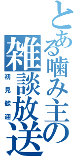 とある噛み主の雑談放送（初見歓迎）