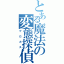 とある魔法の変態探偵（ゲロカス）