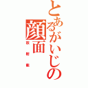 とあるがいじの顔面Ⅱ（放射能）