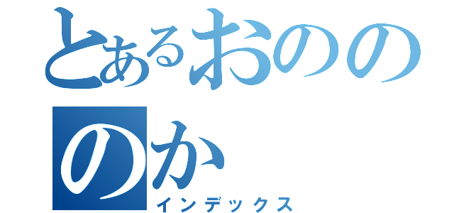 とあるおのののか（インデックス）