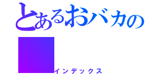 とあるおバカの（インデックス）