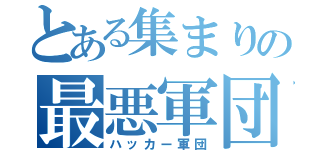 とある集まりの最悪軍団（ハッカー軍団）