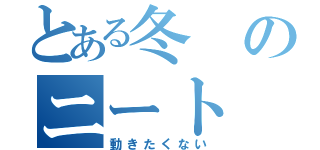 とある冬のニート（動きたくない）