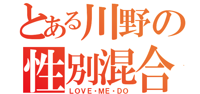 とある川野の性別混合（ＬＯＶＥ・ＭＥ・ＤＯ）