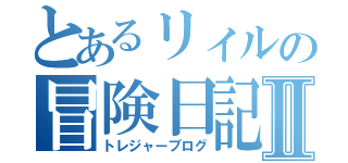 とあるリィルの冒険日記Ⅱ（トレジャーブログ）