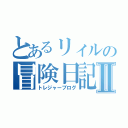 とあるリィルの冒険日記Ⅱ（トレジャーブログ）