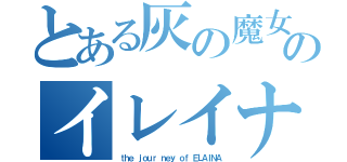 とある灰の魔女のイレイナ（ｔｈｅ ｊｏｕｒ ｎｅｙ ｏｆ ＥＬＡＩＮＡ）