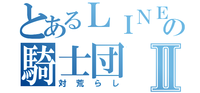 とあるＬＩＮＥの騎士団Ⅱ（対荒らし）