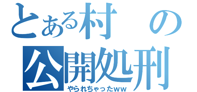 とある村の公開処刑（やられちゃったｗｗ）