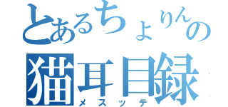 とあるちょりんの猫耳目録（メスッテ）