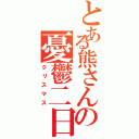 とある熊さんの憂鬱二日（クリスマス）