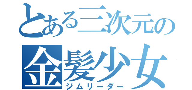 とある三次元の金髪少女（ジムリーダー）