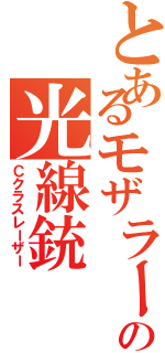 とあるモザラーの光線銃（Ｃクラスレーザー）