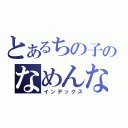 とあるちの子のなめんなしし（インデックス）