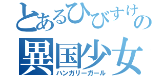 とあるひびすけの異国少女（ハンガリーガール）