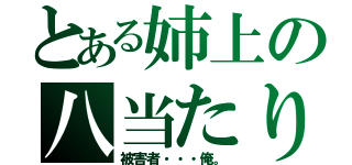 とある姉上の八当たり（被害者・・・俺。）