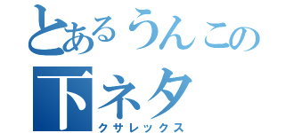 とあるうんこの下ネタ（クサレックス）