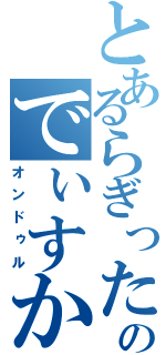 とあるらぎったのでぃすかぁー！？（オンドゥル）