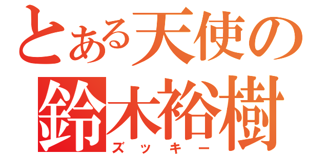 とある天使の鈴木裕樹（ズッキー）