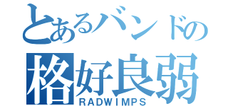 とあるバンドの格好良弱虫（ＲＡＤＷＩＭＰＳ）