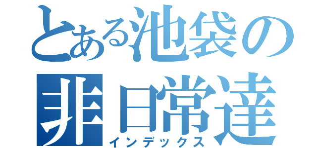 とある池袋の非日常達（インデックス）