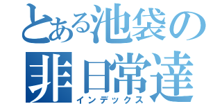 とある池袋の非日常達（インデックス）