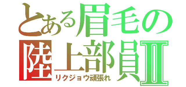 とある眉毛の陸上部員Ⅱ（リクジョウ頑張れ）