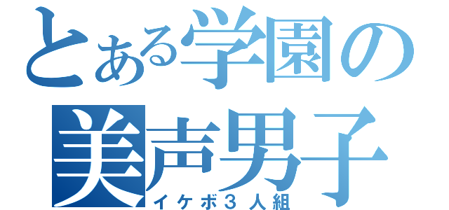 とある学園の美声男子（イケボ３人組）