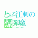 とある江刺の爆弾魔（バクダンモンスター）