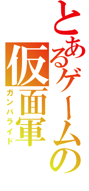 とあるゲームの仮面軍（ガンバライド）