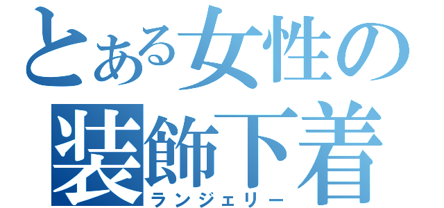 とある女性の装飾下着（ランジェリー）