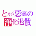 とある惡靈の淨化退散（）