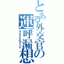 とある外交官の運呼漏想陀（※※※もれそうだ）