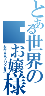 とある世界の僾お嬢様（わがままプリンセス）