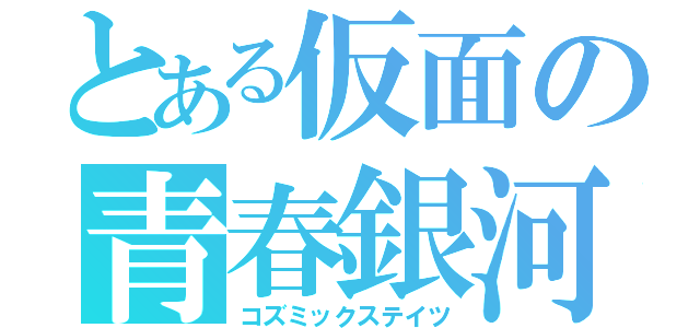 とある仮面の青春銀河（コズミックステイツ）