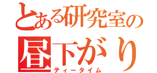 とある研究室の昼下がり（ティータイム）