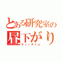 とある研究室の昼下がり（ティータイム）