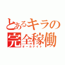 とあるキラの完全稼働（オールナイト）