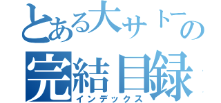 とある大サトーの完結目録（インデックス）