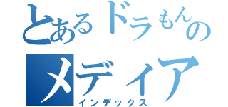 とあるドラもんのメディア（インデックス）